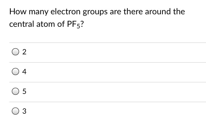 How many electron groups are there around the
central atom of PF5?
2
4
3
