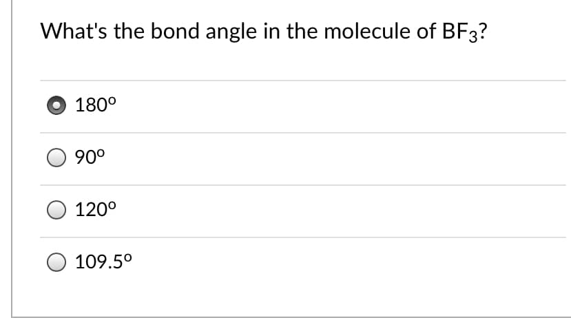 What's the bond angle in the molecule of BF3?
O 180°
90°
120°
109.5°
