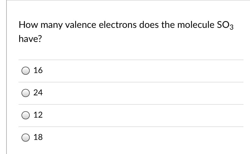 How many valence electrons does the molecule SO3
have?
16
24
O 12
18
