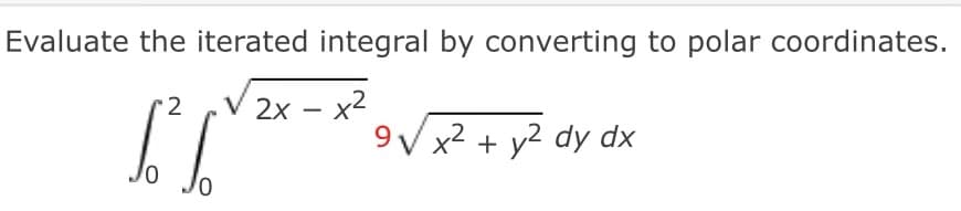 Evaluate the iterated integral by converting to polar coordinates.
2x - x²
C² (√²-2²
9√ x² + y² dy dx
0