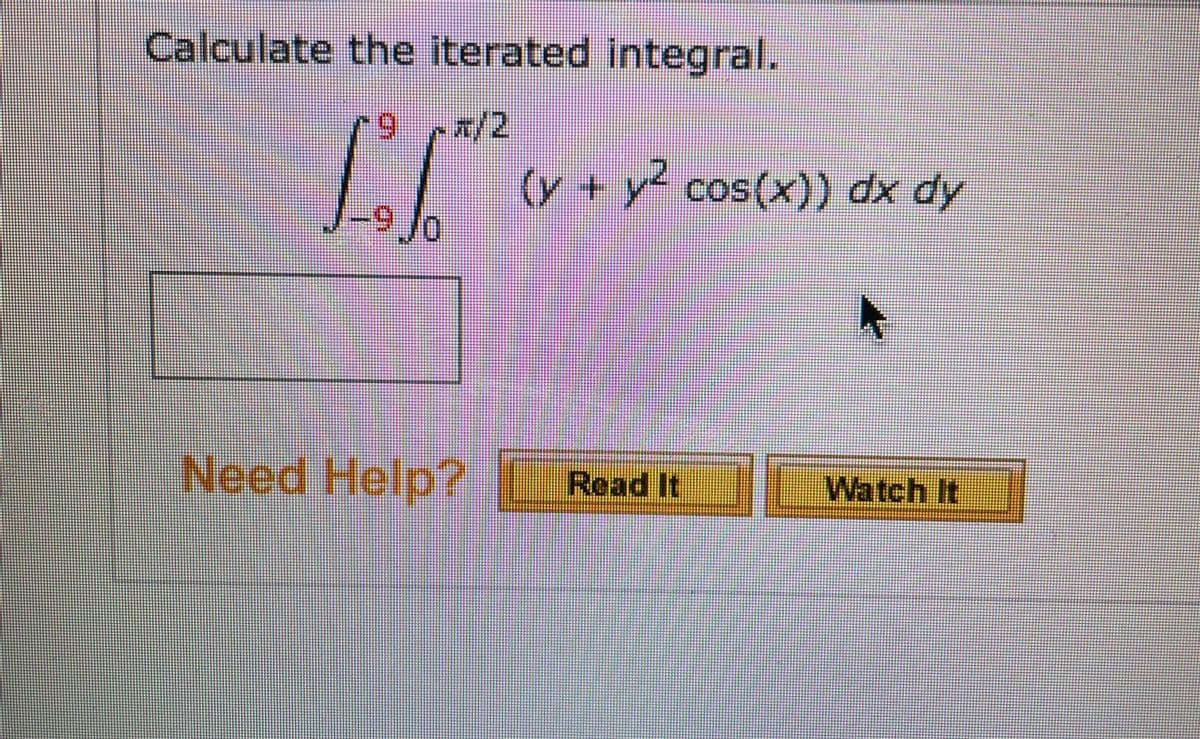 Calculate the iterated integral.
6.
x/2
(y+y cos(x)) dx dy
9 Jo
Need Help?
Read It
Watch It
