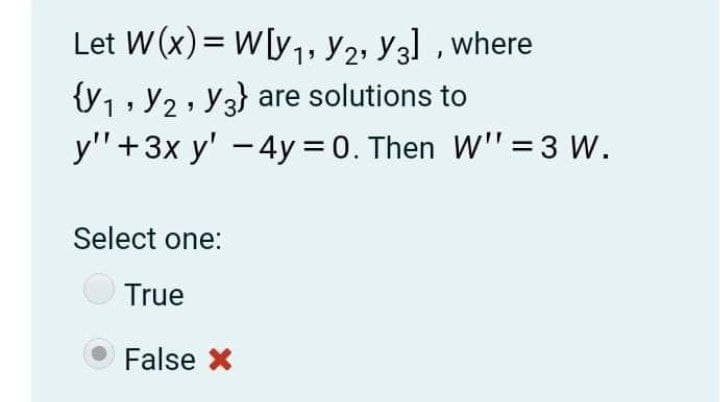 Let W (x)= W[y,, Y2, Y3] , where
V1, Y2, Y3} are solutions to
y"+3x y' -4y = 0. Then W" = 3 W.
Select one:
True
False X
