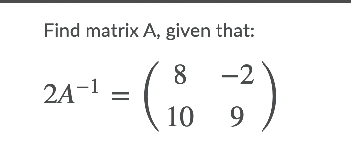 Find matrix A, given that:
8.
-2
2A-1 =
10
9.
