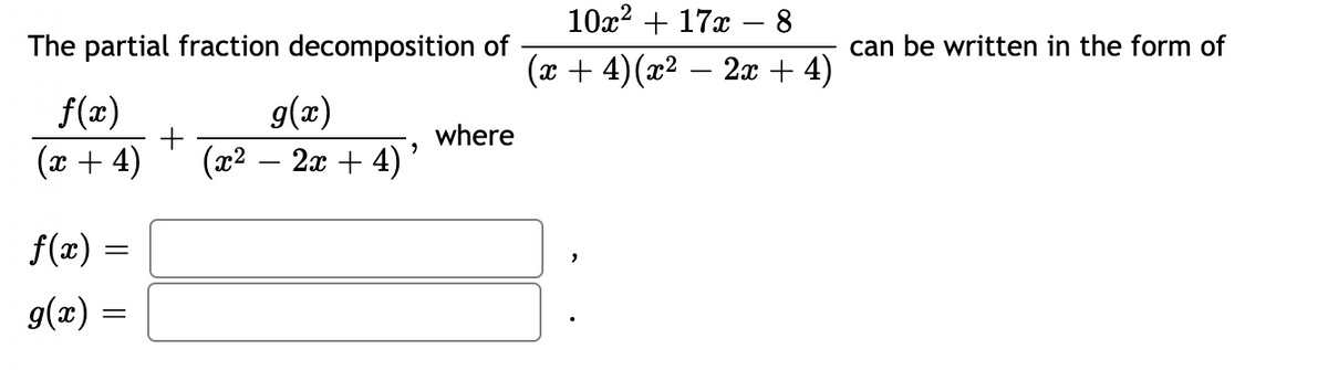 10x? + 17x – 8
The partial fraction decomposition of
can be written in the form of
(x + 4)(x² – 2x + 4)
f(x)
(x + 4)
g(x)
(x2 – 2x + 4)
where
-
f(x)
g(x) =
