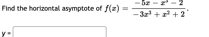 - 5x
2
-
Find the horizontal asymptote of f(x) =
– 3x3 + x2 + 2
-
y =
