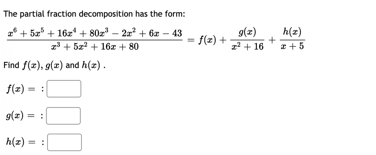 The partial fraction decomposition has the form:
g(x)
= f(x) +
h(x)
x° + 5æ° + 16x* + 80x³ – 2x? + 6x – 43
-
x3 + 5x? + 16x + 80
x2 + 16
x + 5
Find f(x), g(x) and h(x).
f(2)
:
g(x)
= :
h(x) = :
