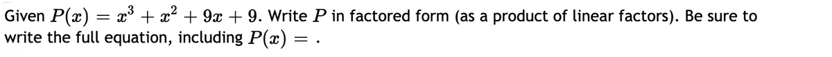 Given P(x) = x° + x? + 9x + 9. Write P in factored form (as a product of linear factors). Be sure to
write the full equation, including P(x)
