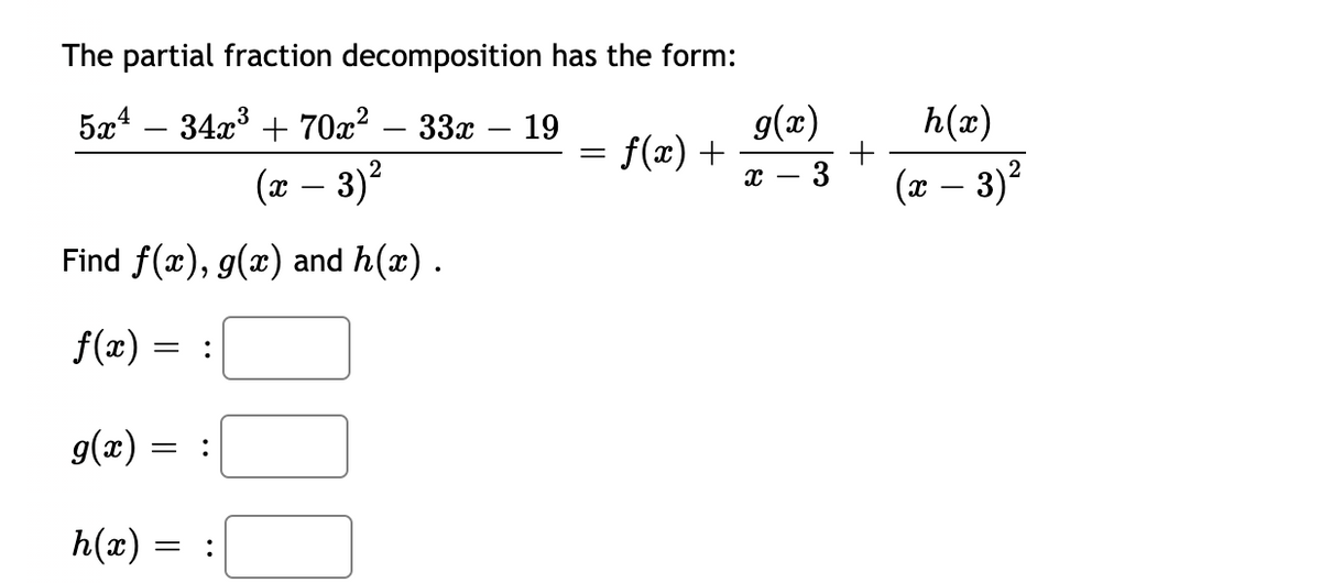 The partial fraction decomposition has the form:
5x4 – 34x³ + 70x² – 33x – 19
f(x) +
g(x)
h(x)
+
(x – 3)?
х — 3
(x – 3)?
-
Find f(x), g(x) and h(x).
f(æ) :
= :
g(x) :
||
:
h(x) =
•.
