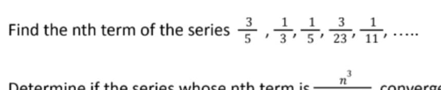 Find the nth term of the series ,
3
23
Determine if the series whose nth term is
converas
