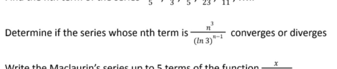 n°
n-1 converges or diverges
Determine if the series whose nth term is
(In 3)*
Write the Maclaurin's series un to5 terms of the function
