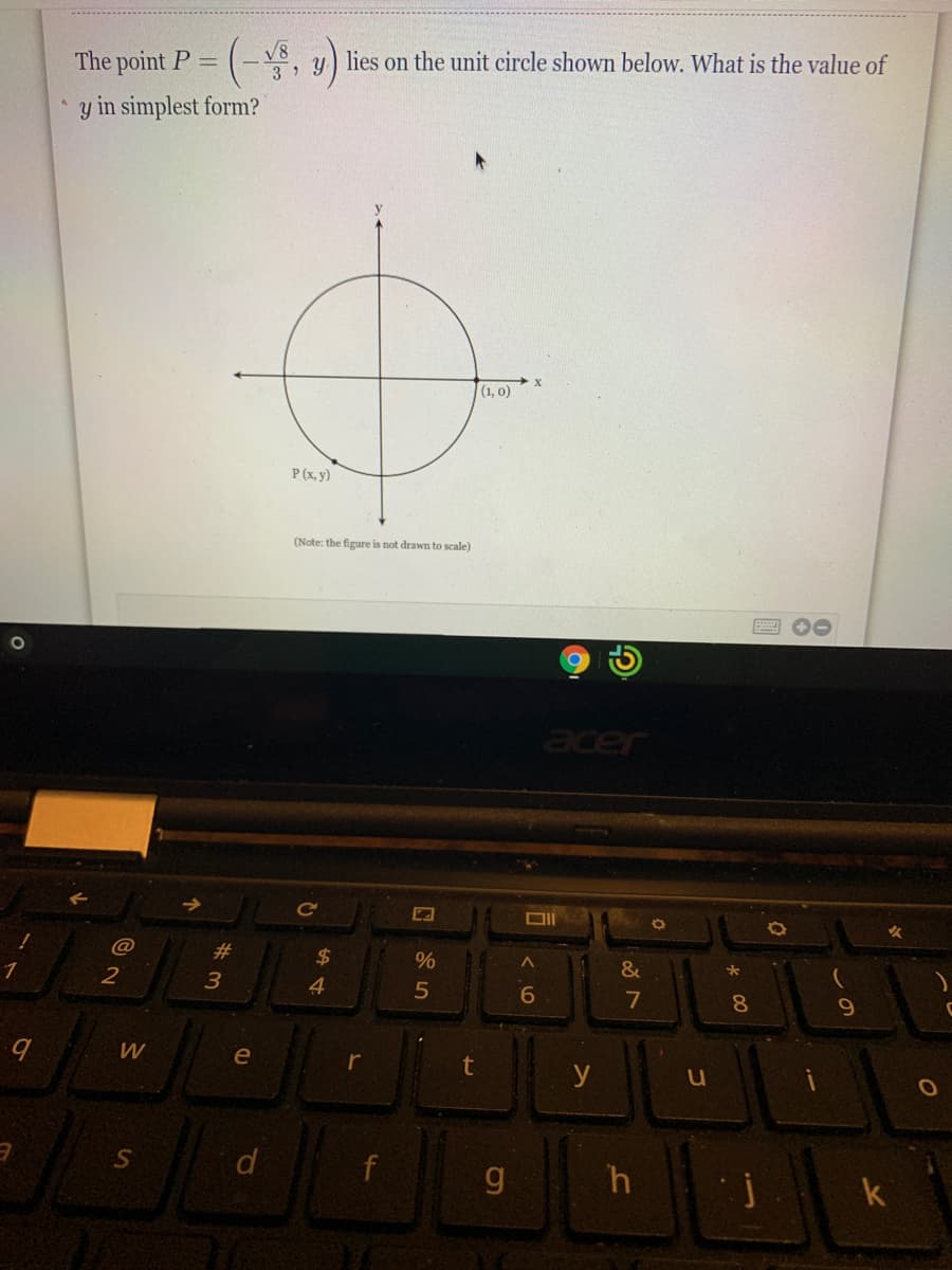 The point P =
lies on the unit circle shown below. What is the value of
3
y in simplest form?
(1, o)
P (x, y)
(Note: the figure is not drawn to scale)
acer
23
2$
4
7
8
W
e
t
d
f
g
h
k
is
