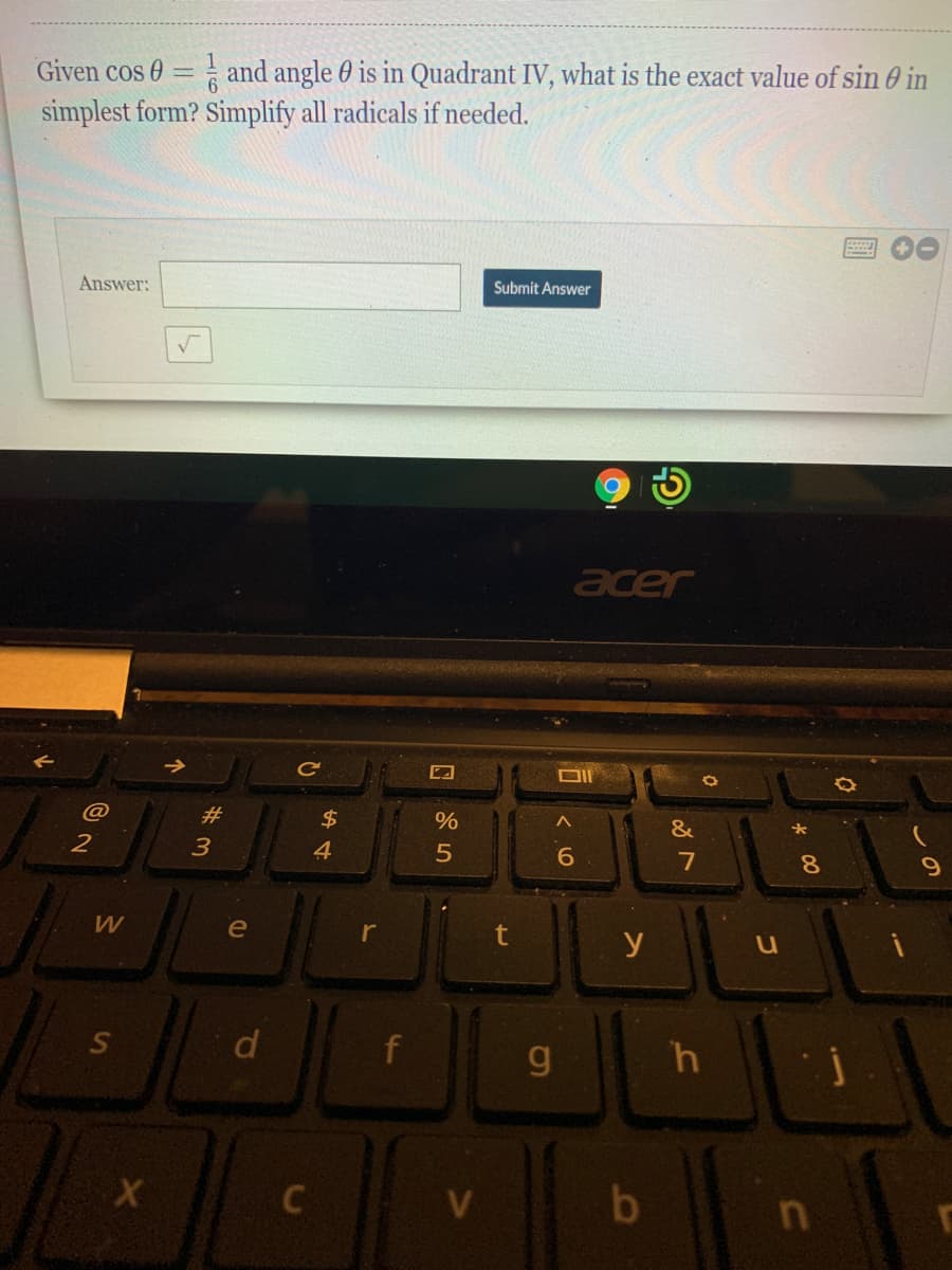 Given cos 0 = and angle 0 is in Quadrant IV, what is the exact value of sin 0 in
simplest form? Simplify all radicals if needed.
Answer:
Submit Answer
acer
#
2$
%
3
4.
6
7
e
t
y
d
g
h
C
この

