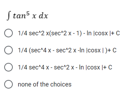 S tan5 x dx
O 1/4 sec^2 x(sec^2 x - 1) - In |cosx |+ C
O 1/4 (sec^4 x - sec^2 x -In |cosx|)+ C
1/4 sec^4 x - sec^2 x - In |cosx |+ C
none of the choices
