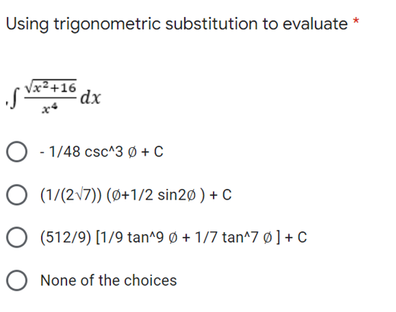 Using trigonometric substitution to evaluate *
√x² +16
dx
O-1/48 csc^3 Ø + C
O (1/(2√7)) (0+1/2 sin20 ) + C
O None of the choices
(512/9) [1/9 tan^9 Ø + 1/7 tan^7 Ø ] + C