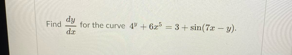 dy
Find
for the curve 49 + 6x = 3 + sin(7x - y).
dx
