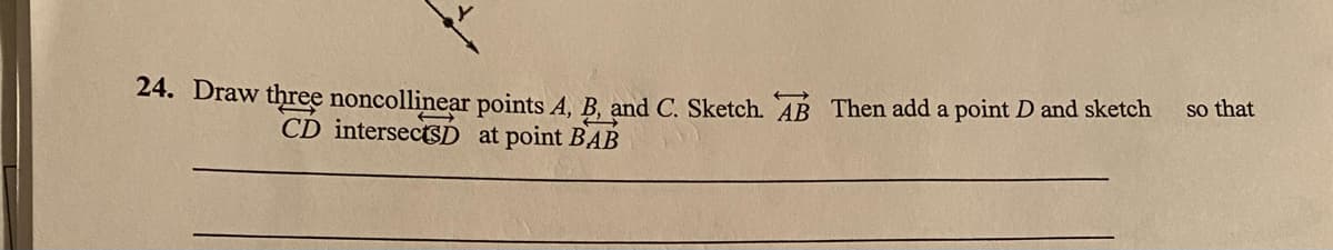 24. Draw three noncollinear points A, B, and C. Sketch. AB Then add a point D and sketch
so that
CD intersectSD at point BAB
