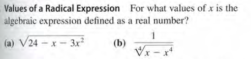Values of a Radical Expression For what values of x is the
algebraic expression defined as a real number?
(a) V24 - x- 3x2
(b)
