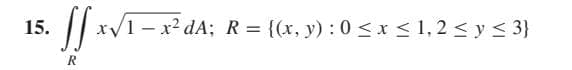 15.
1- x? dA; R = {(x, y) : 0 <x < 1, 2 < y < 3}
