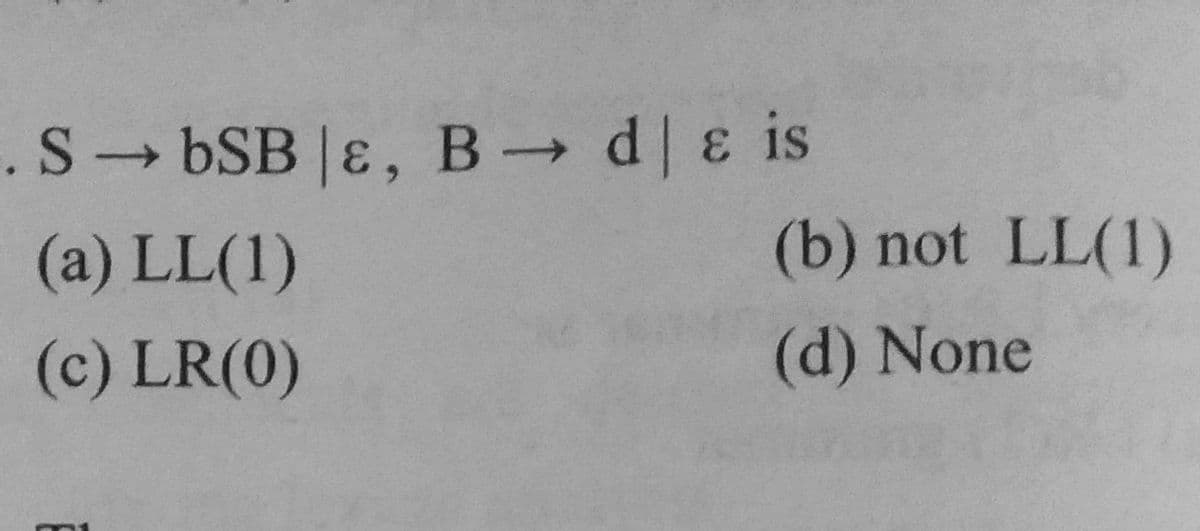 .S- bSB |ɛ, B → d & is
(a) LL(1)
(b) not LL(1)
(c) LR(0)
(d) None
