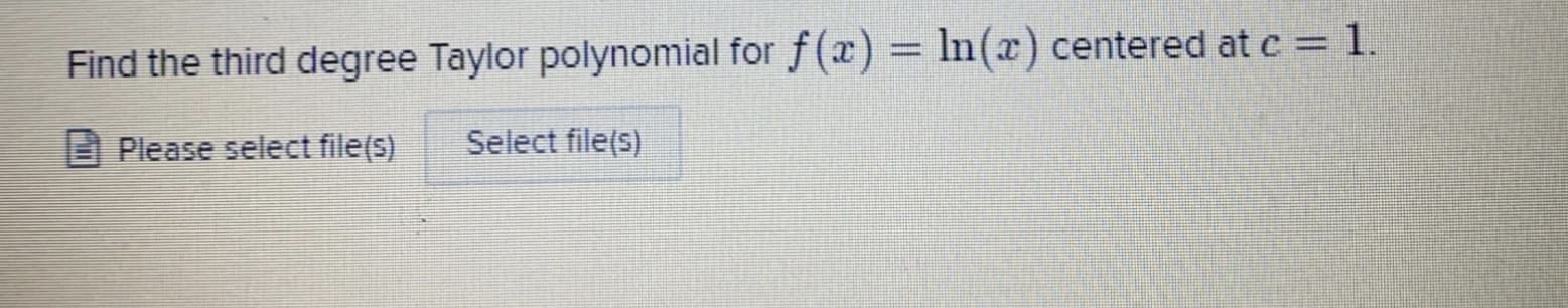 Find the third degree Taylor polynomial for f(x) = In(x) centered at c = 1.
Please select file(s)
Select file(s)
