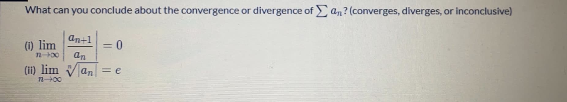 What can you conclude about the convergence or divergence of an? (converges, diverges, or inconclusive)
an+1
(i) lim
an
%3D
n+00
(ii) lim Van
3De
n-00
