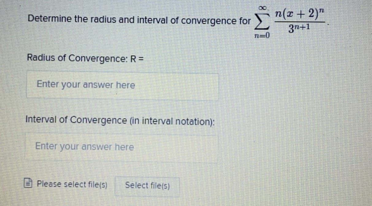Determine the radius and interval of convergence for
n(x + 2)"
3n+1
n=0
Radius of Convergence: R =
Enter your answer here
Interval of Convergence (in interval notation):
Enter your answer here
