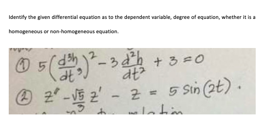 Identify the given differential equation as to the dependent variable, degree of equation, whether it is a
homogeneous or non-homogeneous equation.
-3dh + 3 =O
四2-恒2
Z = 5 Sin (2t) .
alatin
