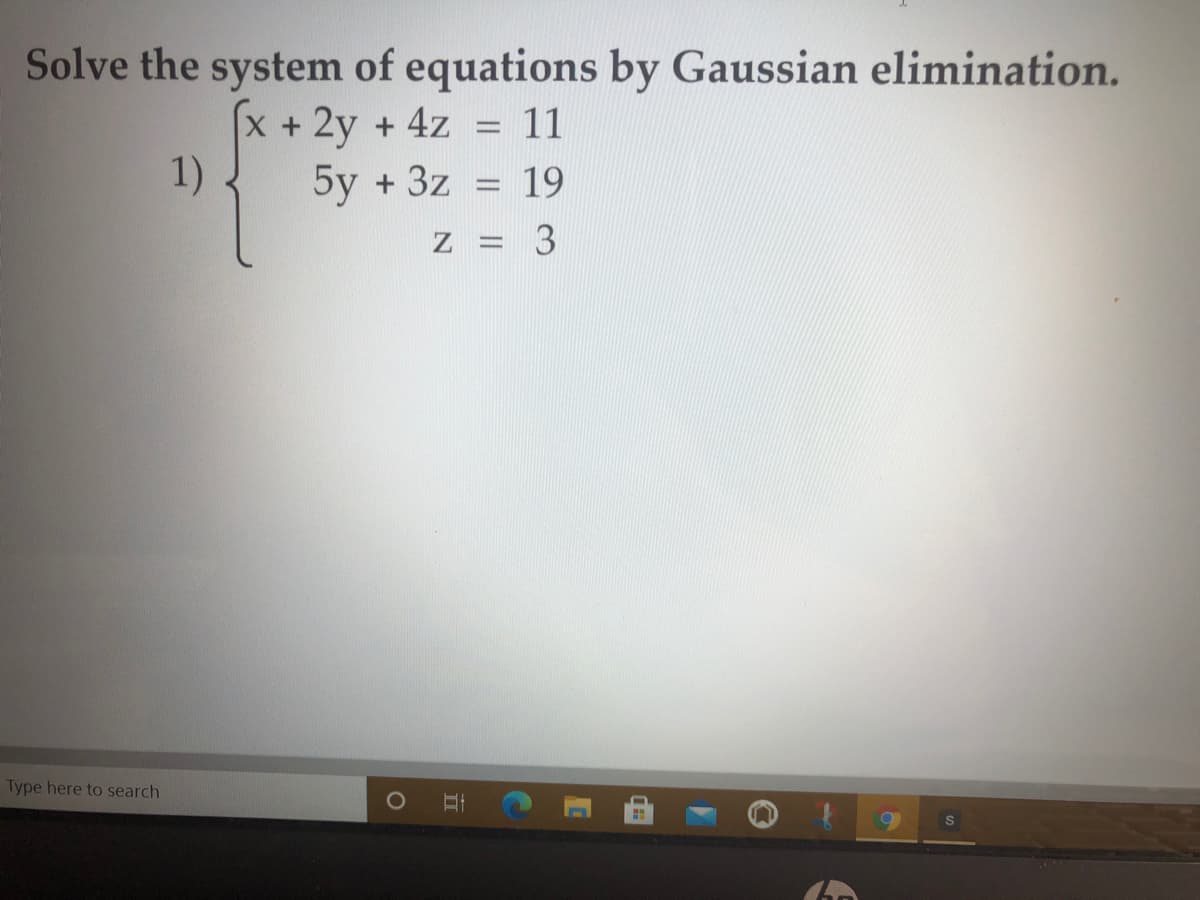 Solve the system of equations by Gaussian elimination.
X + 2y + 4z = 11
1)
5y + 3z = 19
Type here to search
