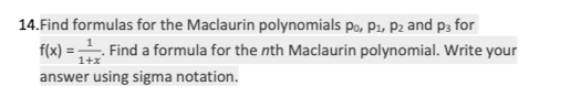 14.Find formulas for the Maclaurin polynomials po, P1, Pz and p3 for
f(x) = Find a formula for the nth Maclaurin polynomial. Write your
1+x
answer using sigma notation.
