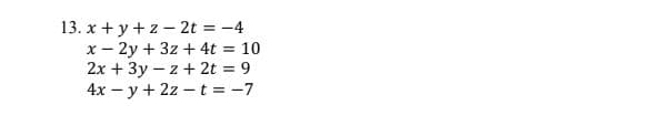 13. x + y +z - 2t = -4
x- 2y + 3z + 4t = 10
2x + 3y – z + 2t = 9
4x - y + 2z – t = -7
