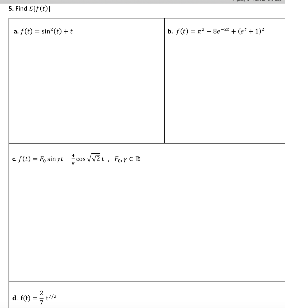 5. Find L{f(t)}
a. f(t) = sin²(t) + t
b. f(t) = n² – 8e-
2t + (et + 1)2
c. f(t) = F, sin yt -cos /v2t , Fo,Y E R
4
COS
2
d. f(t)
t7/2
=
