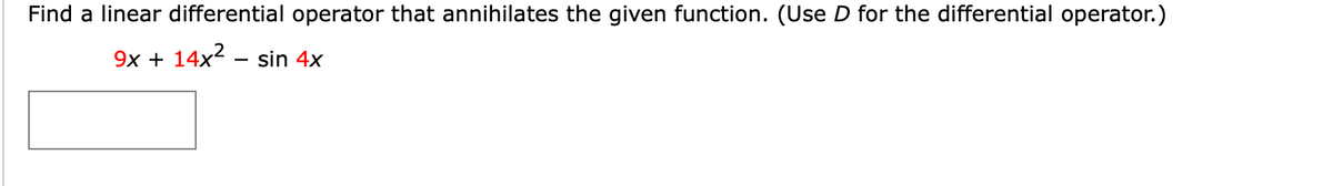 Find a linear differential operator that annihilates the given function. (Use D for the differential operator.)
9x + 14x2 - sin 4x
