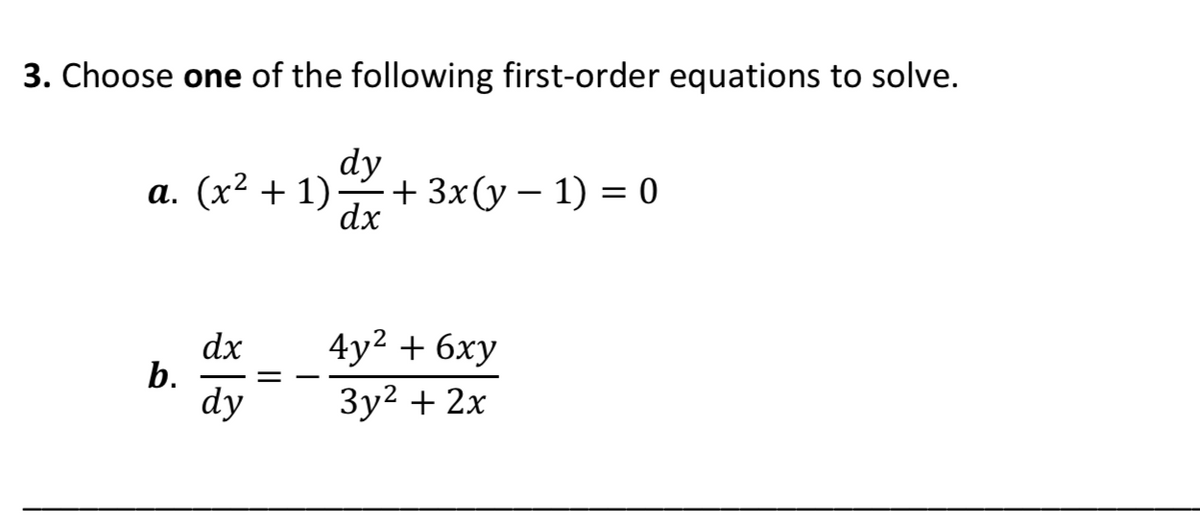 3. Choose one of the following first-order equations to solve.
dy
а. (х2 + 1)
-+ 3x(у — 1) — 0
dx
4y2 + 6ху
dx
b.
dy
Зу? + 2х
