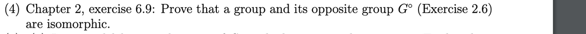 (4) Chapter 2, exercise 6.9: Prove that a group and its opposite group Gº (Exercise 2.6)
are isomorphic.