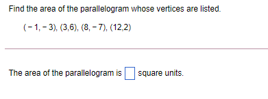 Find the area of the parallelogram whose vertices are listed.
(-1,- 3), (3,6), (8, - 7), (12,2)
The area of the parallelogram is
square units.
