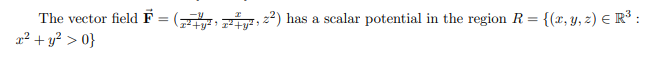 The vector field F = (, i, 2²) has a scalar potential in the region R= {(x, y, 2) E R³ :
r² + y? > 0}
