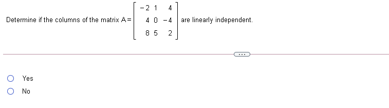 -2 1
4
Determine if the columns of the matrix A =
4 0
- 4
are linearly independent.
8 5
2
...
Yes
No
