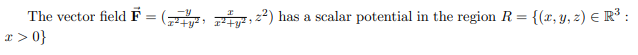 The vector field F = ( , 7, z?) has a scalar potential in the region R =
x > 0}
{(x, y, z) E R³ :
