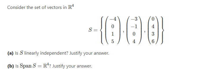 Consider the set of vectors in R
-3
4
S =
1
3
4
(a) Is S linearly independent? Justify your answer.
(b) Is Span S = R*? Justify your answer.
