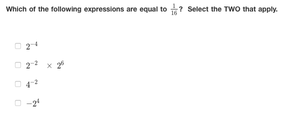 Which of the following expressions are equal to ? Select the TWO that apply.
2-4
2-2 x 26
4-2
-24
