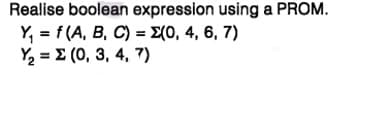 Realise boolean expression using a PROM.
Y, = f(A, B, C) = E(0, 4, 6, 7)
Y2 = E (0, 3, 4, 7)
