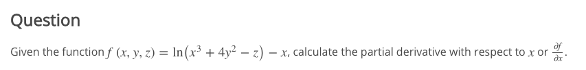 Question
of
Given the functionf (x, y, z) = ln(x³ + 4y² – z) – x, calculate the partial derivative with respect to x or .
