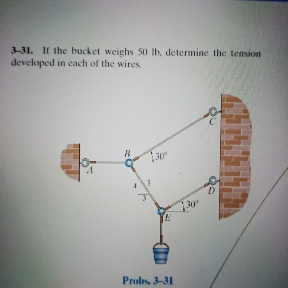 3-31. If the bucket weighs 50 lb, determine the tension
developed in each of the wires.
B.
30°
D
30°
Probs, 3-31
