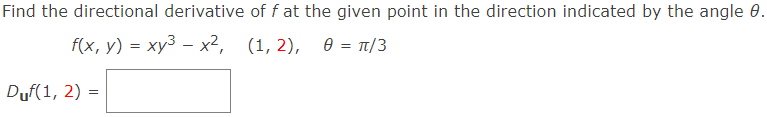 Find the directional derivative off at the given point in the direction indicated by the angle 0.
f(x, y) = xy³ - x², (1, 2), 0 = π/3
Duf(1, 2) =