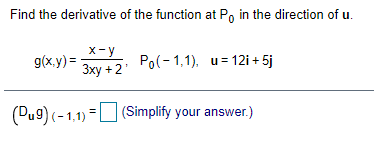 Find the derivative of the function at Po in the direction of u.
x-y
g(x.y) =
Po(- 1,1), u= 12i + 5j
Зху + 2'
(Du9) (-1,1) =U (Simplify your answer.)
%3!
