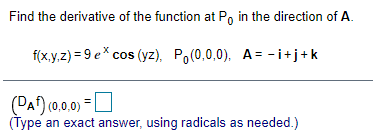 Find the derivative of the function at P, in the direction of A.
f(x.y.z) = 9 e* cos (yz), Po(0,0,0), A= -i+j+k
(DA) (0,0.0)
(Type an exact answer, using radicals as needed.)
