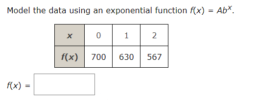 Model the data using an exponential function f(x)
AbX.
=
1
2
f(x)
700
630
567
f(x) =
