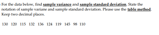 For the data below, find sample variance and sample standard deviation. State the
notation of sample variane and sample standard deviation. Please use the table method.
Keep two decimal places.
130 120 115 132 136 124 119 145 98 110

