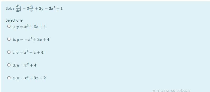 d'y
Solve
dz
3 + 2y = 2x2 + 1.
dz
Select one:
O a. y = a2 + 3x + 4
O b. y = -x2 + 3x + 4
O cy = x? + z + 4
O d. y = r? + 4
O e. y = r? + 3r + 2
Activate Windows
