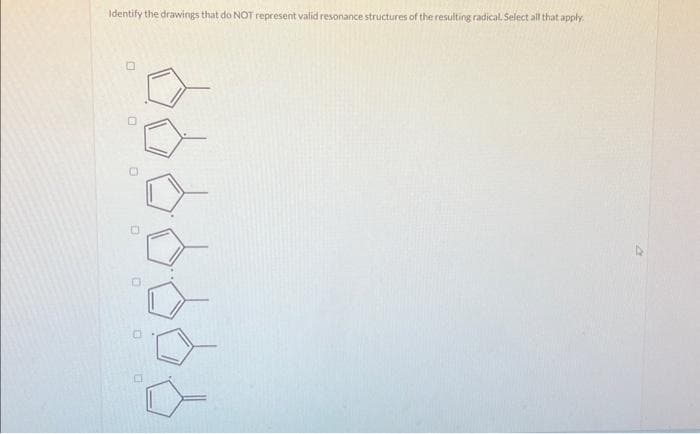 Identify the drawings that do NOT represent valid resonance structures of the resulting radical. Select all that apply.
B
0
0
D
0
0